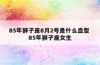 85年狮子座8月2号是什么血型 85年狮子座女生